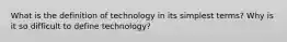 What is the definition of technology in its simplest terms? Why is it so difficult to define technology?