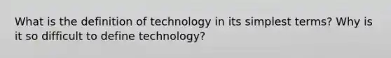 What is the definition of technology in its simplest terms? Why is it so difficult to define technology?