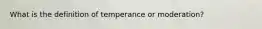 What is the definition of temperance or moderation?