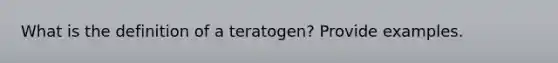 What is the definition of a teratogen? Provide examples.