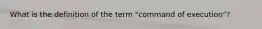 What is the definition of the term "command of execution"?