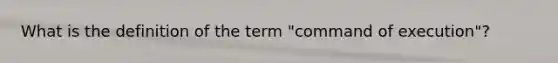 What is the definition of the term "command of execution"?