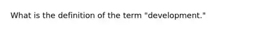 What is the definition of the term "development."