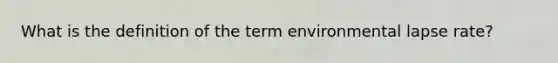 What is the definition of the term environmental lapse rate?