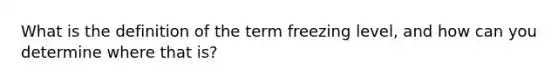 What is the definition of the term freezing level, and how can you determine where that is?