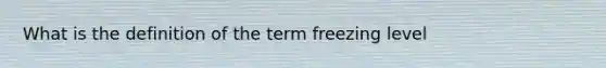 What is the definition of the term freezing level