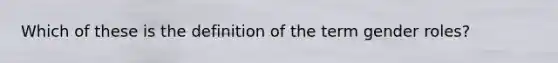 Which of these is the definition of the term gender roles?