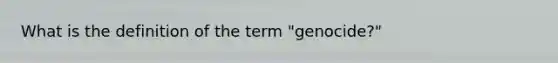 What is the definition of the term "genocide?"