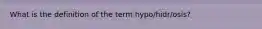 What is the definition of the term hypo/hidr/osis?