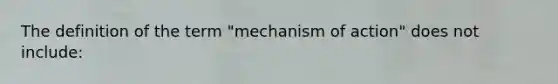 The definition of the term "mechanism of action" does not include: