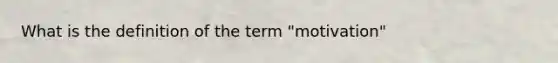 What is the definition of the term "motivation"