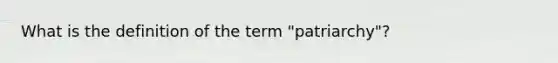 What is the definition of the term "patriarchy"?