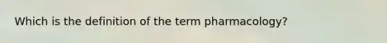 Which is the definition of the term pharmacology?