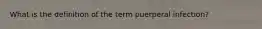 What is the definition of the term puerperal infection?