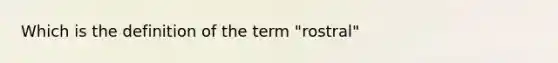 Which is the definition of the term "rostral"