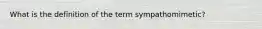 What is the definition of the term sympathomimetic?