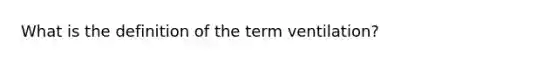 What is the definition of the term ventilation?