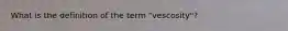 What is the definition of the term "vescosity"?