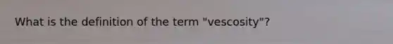 What is the definition of the term "vescosity"?