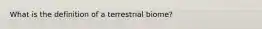 What is the definition of a terrestrial biome?