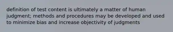 definition of test content is ultimately a matter of human judgment; methods and procedures may be developed and used to minimize bias and increase objectivity of judgments