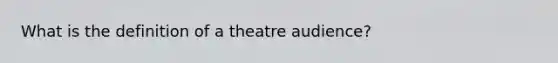 What is the definition of a theatre audience?