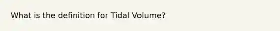 What is the definition for Tidal Volume?