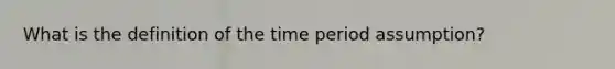 What is the definition of the time period assumption?