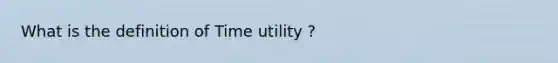 What is the definition of Time utility ?