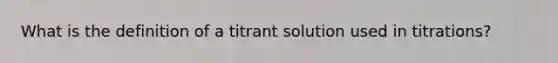 What is the definition of a titrant solution used in titrations?