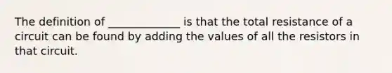 The definition of _____________ is that the total resistance of a circuit can be found by adding the values of all the resistors in that circuit.