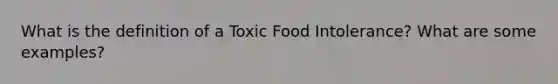 What is the definition of a Toxic Food Intolerance? What are some examples?