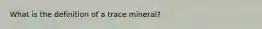 What is the definition of a trace mineral?