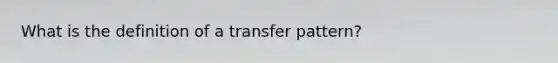 What is the definition of a transfer pattern?