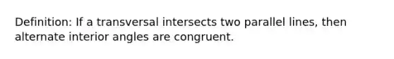 Definition: If a transversal intersects two parallel lines, then <a href='https://www.questionai.com/knowledge/kIghYM1wyk-alternate-interior-angles' class='anchor-knowledge'>alternate interior angles</a> are congruent.