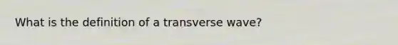 What is the definition of a transverse wave?