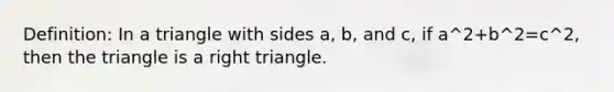 Definition: In a triangle with sides a, b, and c, if a^2+b^2=c^2, then the triangle is a <a href='https://www.questionai.com/knowledge/kT3VykV4Uo-right-triangle' class='anchor-knowledge'>right triangle</a>.