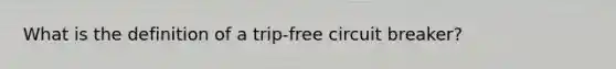 What is the definition of a trip-free circuit breaker?