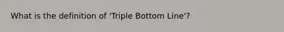 What is the definition of 'Triple Bottom Line'?