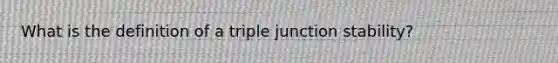 What is the definition of a triple junction stability?