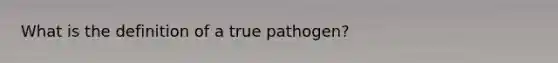 What is the definition of a true pathogen?