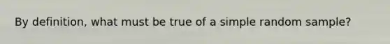 By definition, what must be true of a simple random sample?