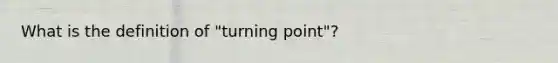 What is the definition of "turning point"?