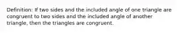 Definition: If two sides and the included angle of one triangle are congruent to two sides and the included angle of another triangle, then the triangles are congruent.