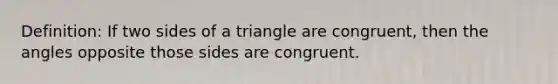 Definition: If two sides of a triangle are congruent, then the angles opposite those sides are congruent.