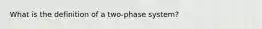 What is the definition of a two-phase system?