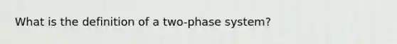 What is the definition of a two-phase system?