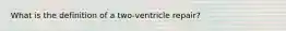 What is the definition of a two-ventricle repair?