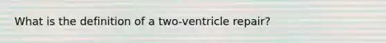 What is the definition of a two-ventricle repair?