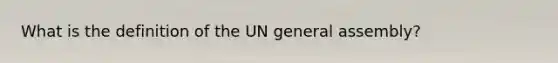 What is the definition of the UN general assembly?